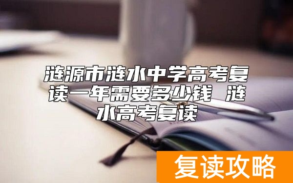 涟源市涟水中学高考复读一年需要多少钱 涟水高考复读