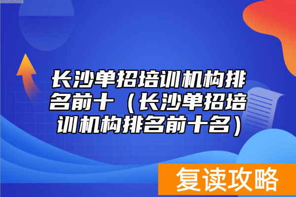 长沙单招培训机构排名前十（长沙单招培训机构排名前十名）