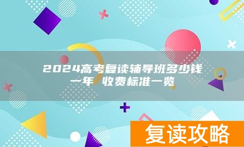 2024高考复读辅导班多少钱一年 收费标准一览