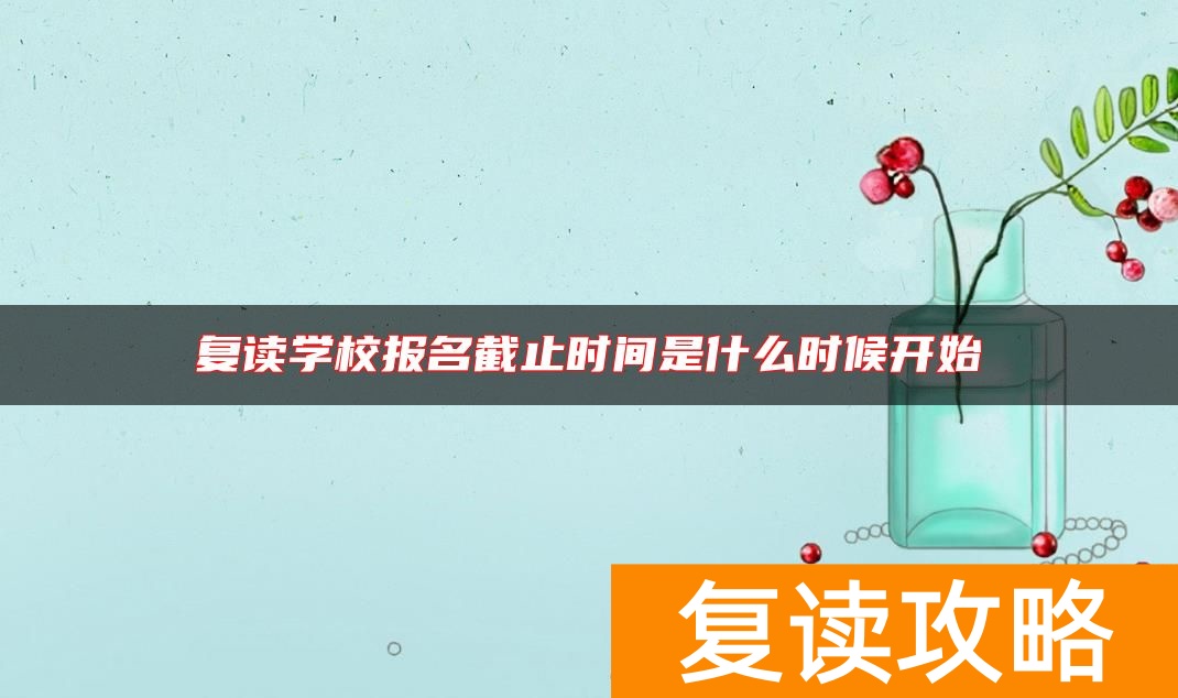 复读学校报名截止时间是什么时候开始