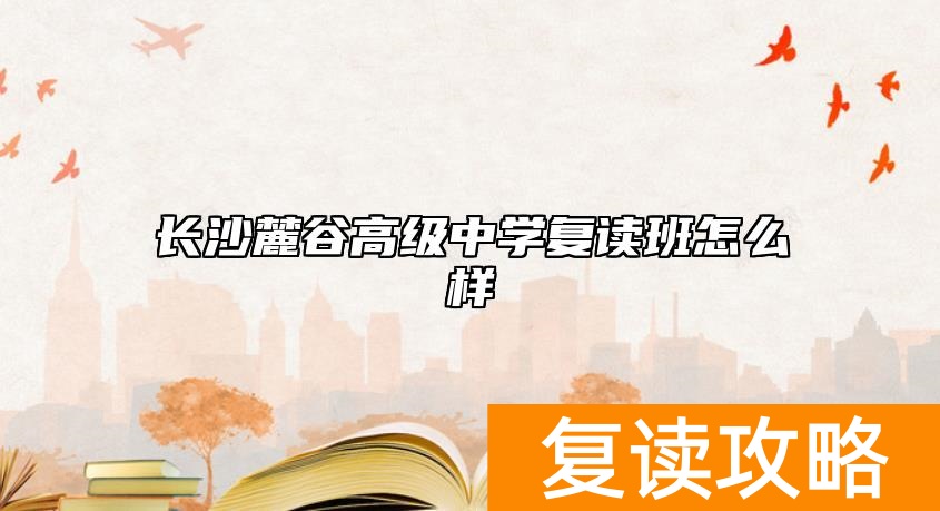 长沙麓谷高级中学复读班怎么样