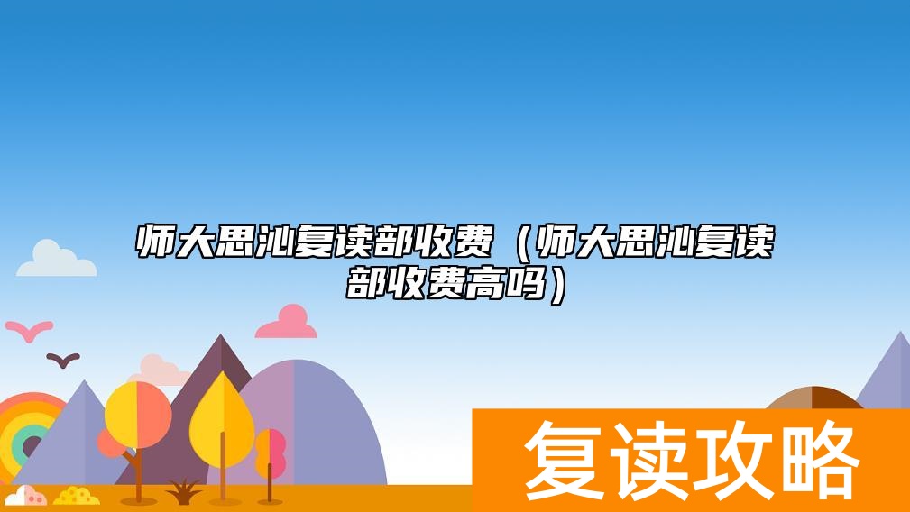 师大思沁复读部收费（师大思沁复读部收费高吗）