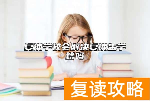 复读学校会解决复读生学籍吗