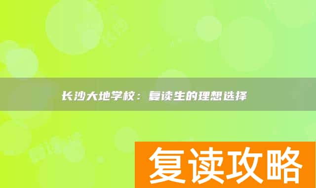 长沙大地学校：复读生的理想选择