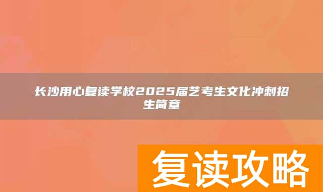 长沙用心复读学校2025届艺考生文化冲刺招生简章