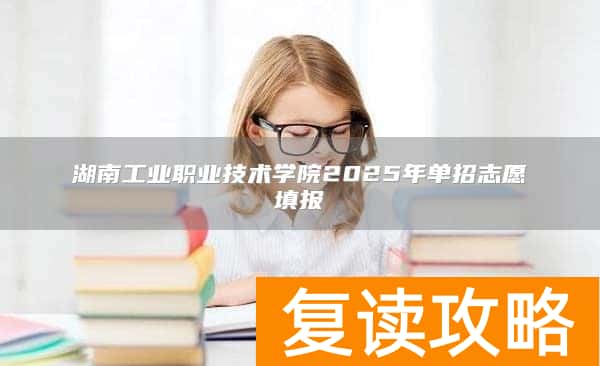 湖南工业职业技术学院2025年单招志愿填报