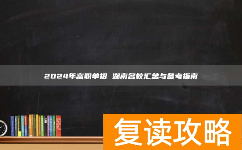 2024年高职单招 湖南名校汇总与备考指南