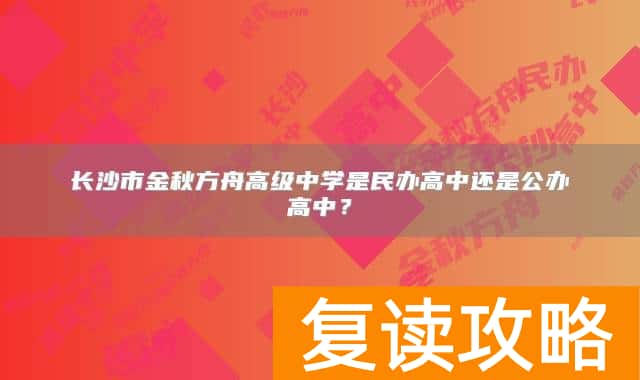 长沙市金秋方舟高级中学是民办高中还是公办高中？