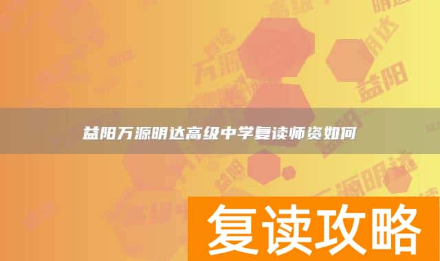 益阳万源明达高级中学复读师资如何