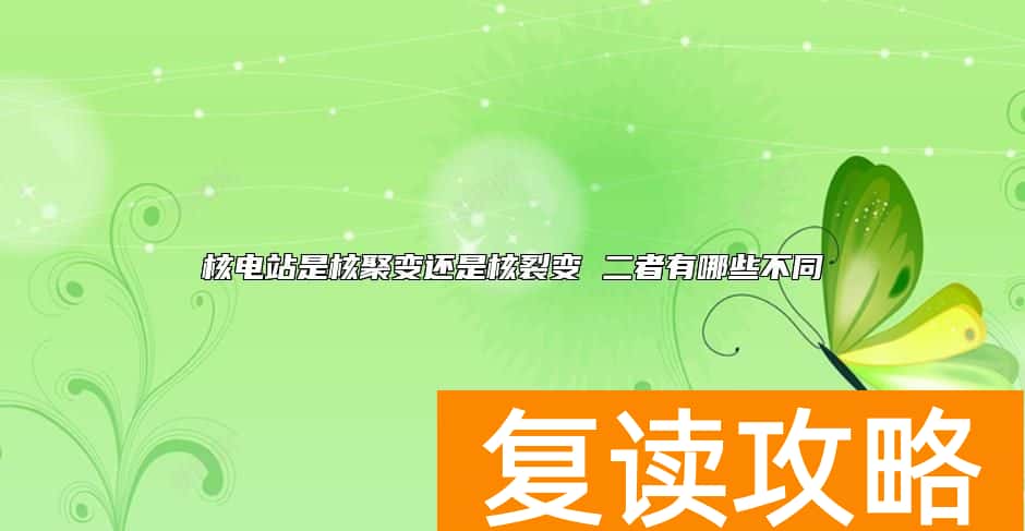 核电站是核聚变还是核裂变 二者有哪些不同